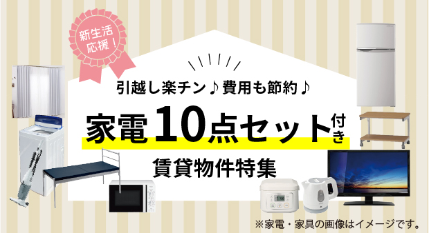 新生活応援！引っ越し楽チン♪費用も節約♪家電１０点セット付き賃貸物件特集
