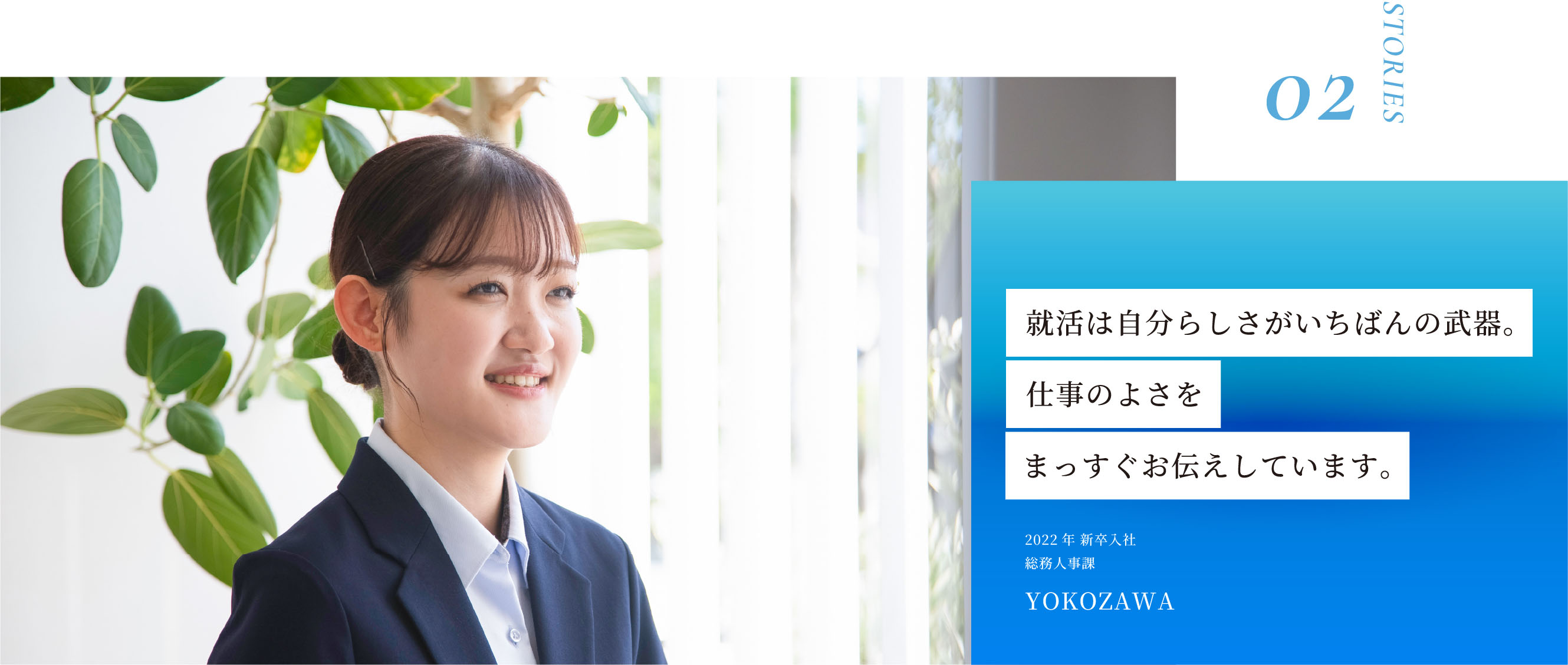 STORIES02 就活は自分らしさがいちばんの武器。仕事のよさをまっすぐお伝えしています。